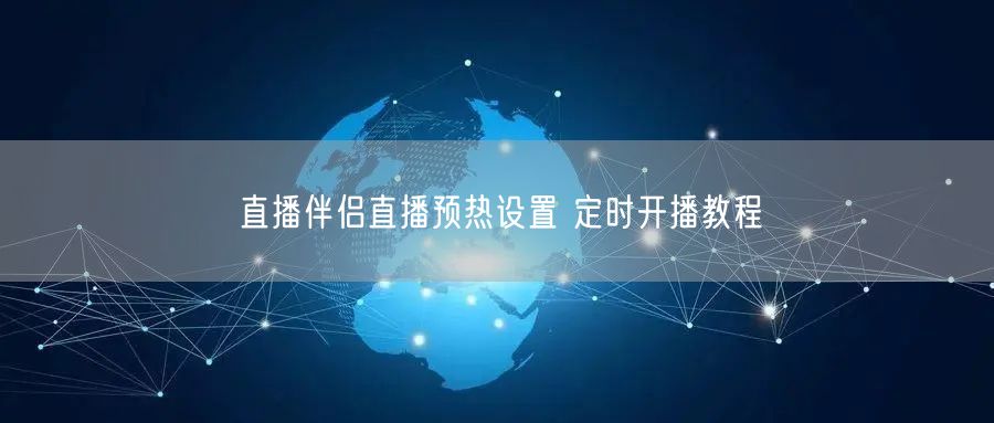 直播伴侣直播预热设置 定时开播教程
