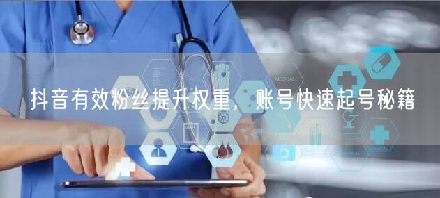 抖音有效粉丝提升权重，账号快速起号秘籍