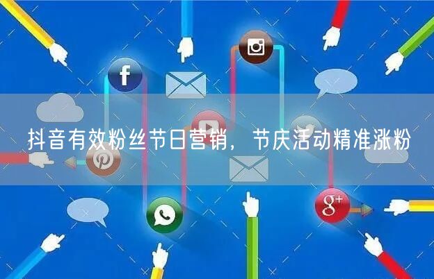 抖音有效粉丝节日营销，节庆活动精准涨粉