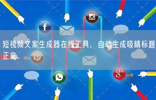 短视频文案生成器在线工具，自动生成吸睛标题正文