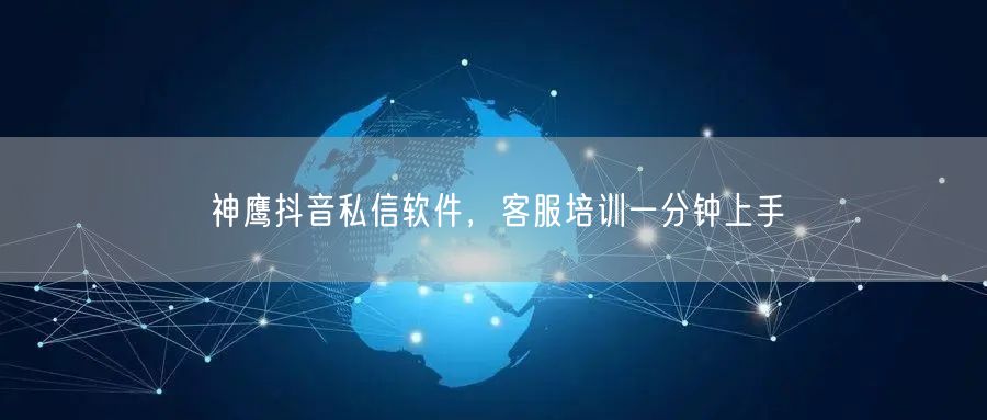 神鹰抖音私信软件，客服培训一分钟上手