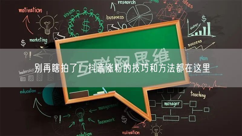 别再瞎拍了！抖音涨粉的技巧和方法都在这里
