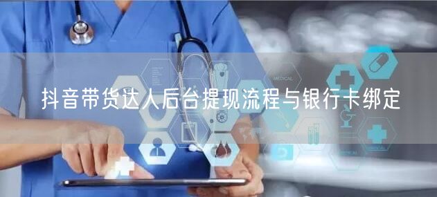 抖音带货达人后台提现流程与银行卡绑定