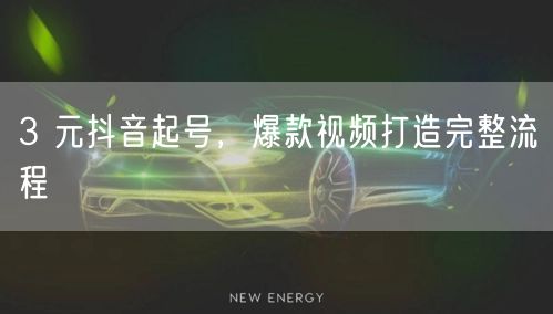 3 元抖音起号，爆款视频打造完整流程