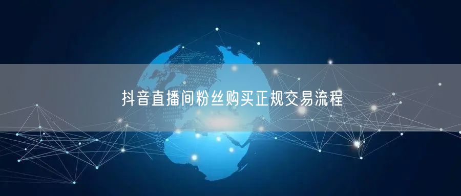 抖音直播间粉丝购买正规交易流程