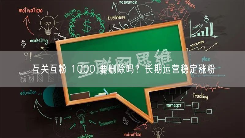 互关互粉 1000 要删除吗？长期运营稳定涨粉