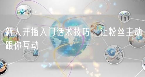 新人开播入门话术技巧，让粉丝主动跟你互动
