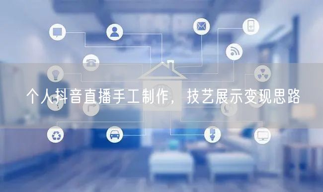 个人抖音直播手工制作，技艺展示变现思路