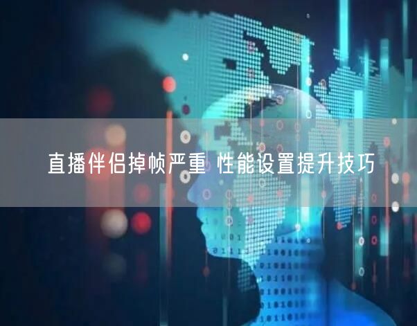 直播伴侣掉帧严重 性能设置提升技巧