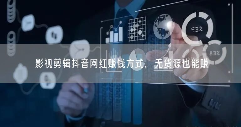 影视剪辑抖音网红赚钱方式，无货源也能赚