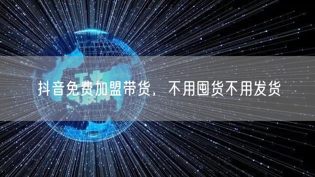 抖音免费加盟带货，不用囤货不用发货