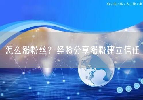 怎么涨粉丝？经验分享涨粉建立信任