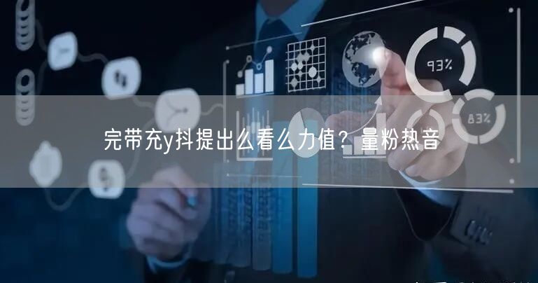 完带充y抖提出么看么力值？量粉热音