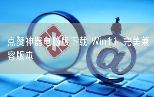 点赞神器电脑版下载 Win11 完美兼容版本