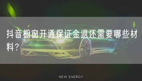 抖音橱窗开通保证金退还需要哪些材料？