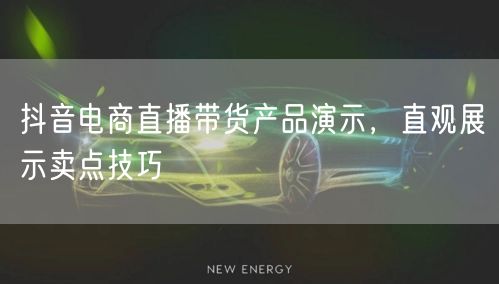 抖音电商直播带货产品演示，直观展示卖点技巧