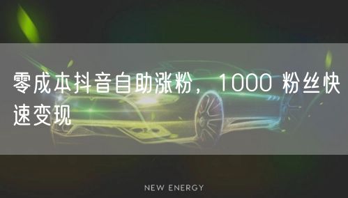 零成本抖音自助涨粉，1000 粉丝快速变现