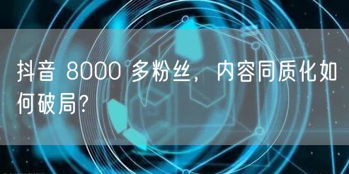 抖音 8000 多粉丝，内容同质化如何破局？