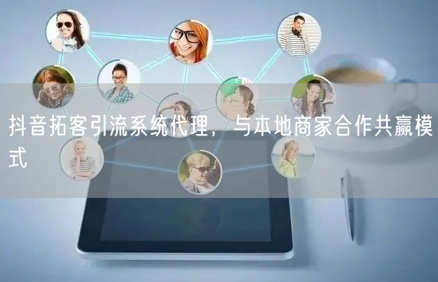 抖音拓客引流系统代理，与本地商家合作共赢模式
