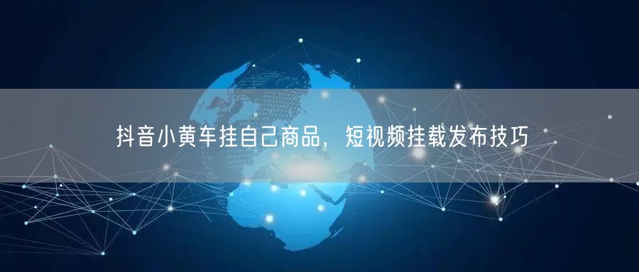 抖音小黄车挂自己商品，短视频挂载发布技巧