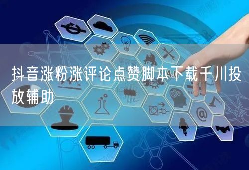 抖音涨粉涨评论点赞脚本下载千川投放辅助