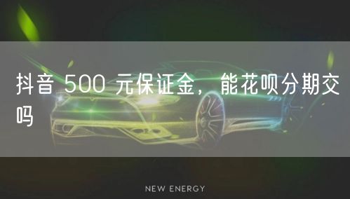 抖音 500 元保证金，能花呗分期交吗