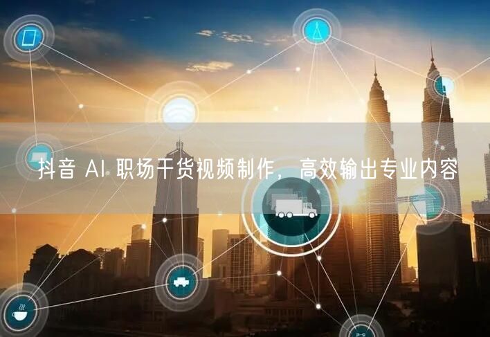 抖音 AI 职场干货视频制作，高效输出专业内容