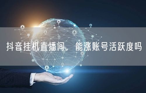 抖音挂机直播间，能涨账号活跃度吗