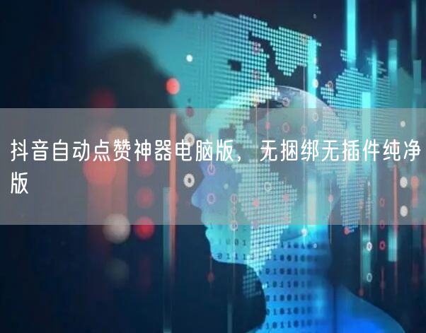 抖音自动点赞神器电脑版，无捆绑无插件纯净版