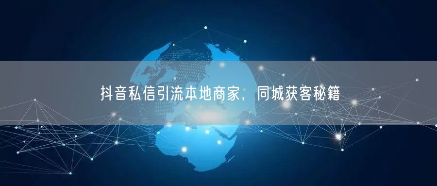 抖音私信引流本地商家，同城获客秘籍