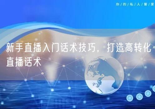 新手直播入门话术技巧，打造高转化直播话术