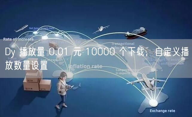 Dy 播放量 0.01 元 10000 个下载，自定义播放数量设置