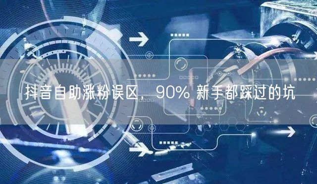 抖音自助涨粉误区，90% 新手都踩过的坑