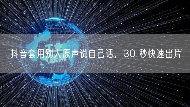 抖音套用别人原声说自己话，30 秒快速出片
