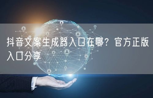 抖音文案生成器入口在哪？官方正版入口分享
