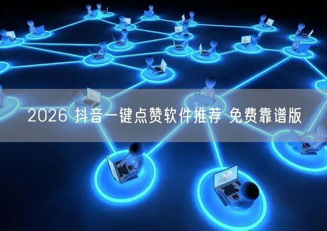2026 抖音一键点赞软件推荐 免费靠谱版
