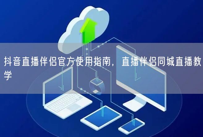 抖音直播伴侣官方使用指南，直播伴侣同城直播教学