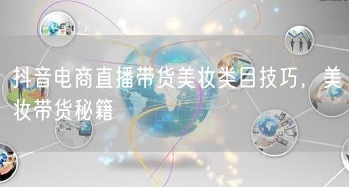 抖音电商直播带货美妆类目技巧，美妆带货秘籍