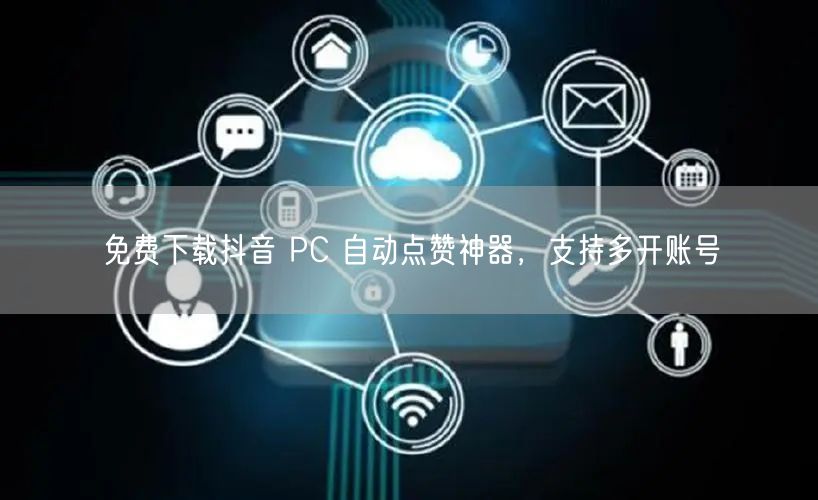 免费下载抖音 PC 自动点赞神器，支持多开账号