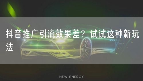 抖音推广引流效果差？试试这种新玩法