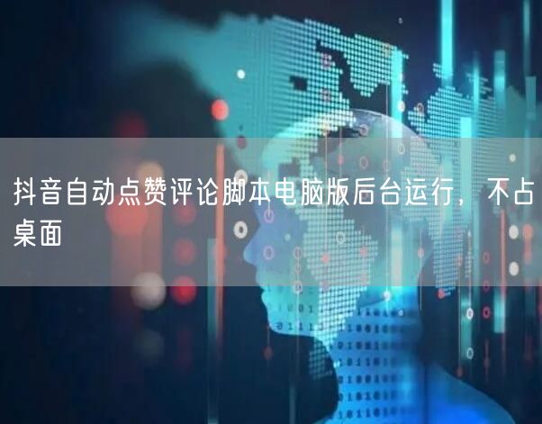 抖音自动点赞评论脚本电脑版后台运行，不占桌面