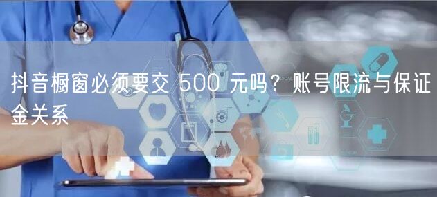 抖音橱窗必须要交 500 元吗？账号限流与保证金关系