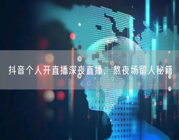 抖音个人开直播深夜直播，熬夜场留人秘籍