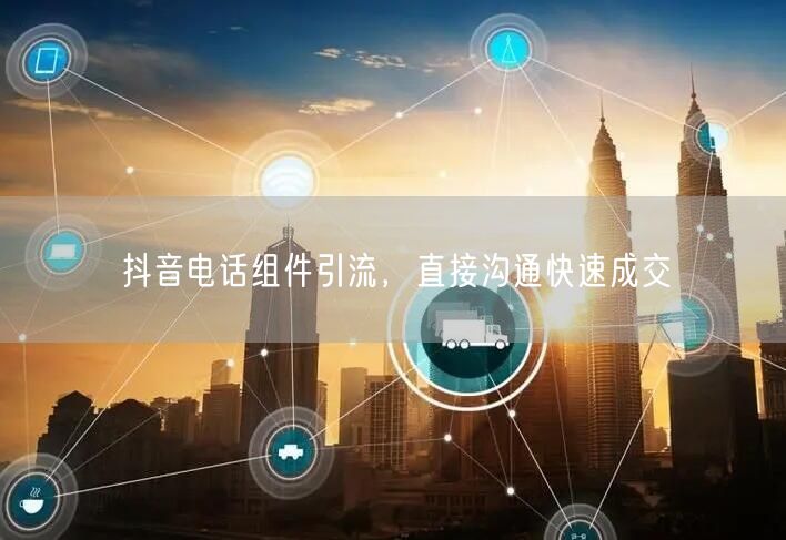 抖音电话组件引流，直接沟通快速成交