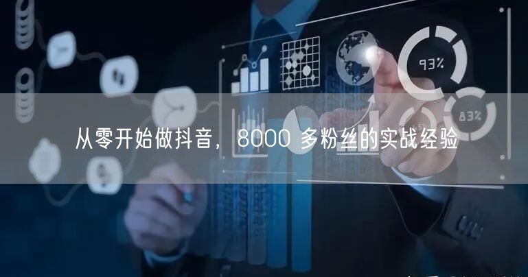 从零开始做抖音，8000 多粉丝的实战经验