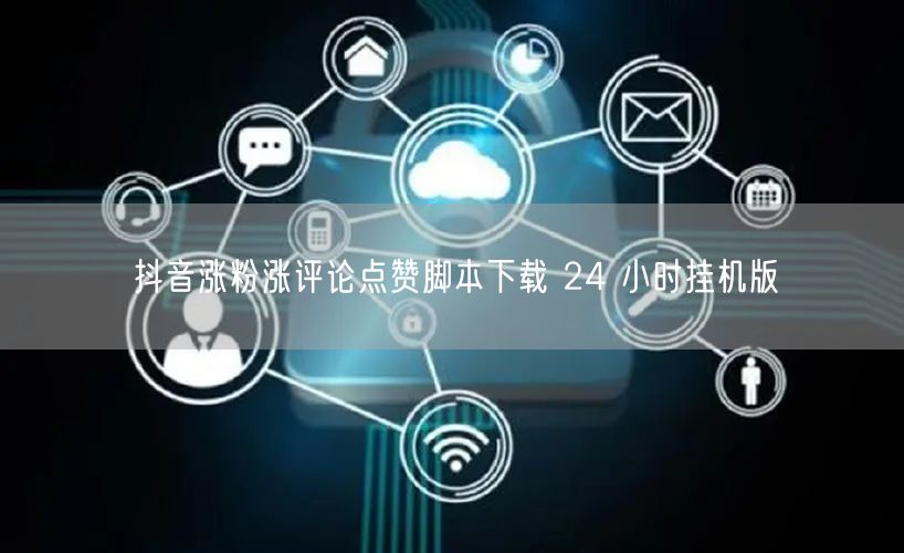 抖音涨粉涨评论点赞脚本下载 24 小时挂机版
