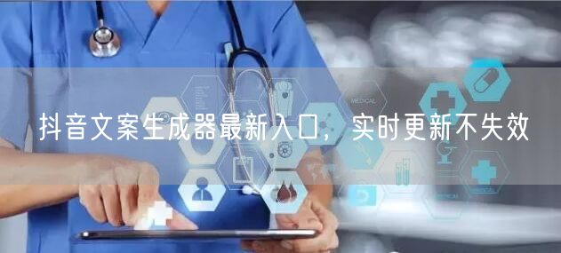 抖音文案生成器最新入口，实时更新不失效