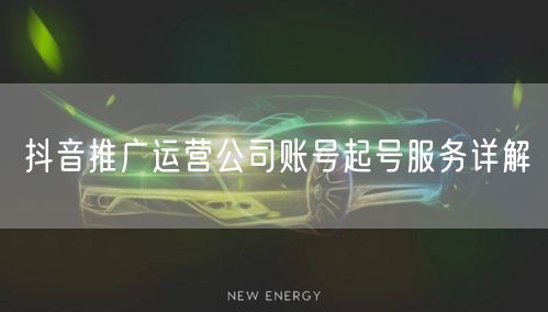 抖音推广运营公司账号起号服务详解