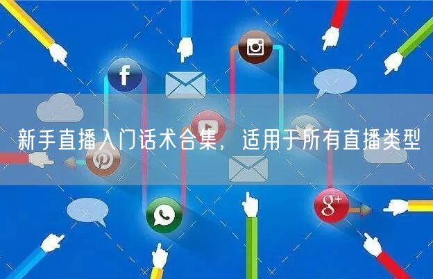 新手直播入门话术合集，适用于所有直播类型