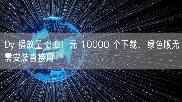 Dy 播放量 0.01 元 10000 个下载，绿色版无需安装直接用